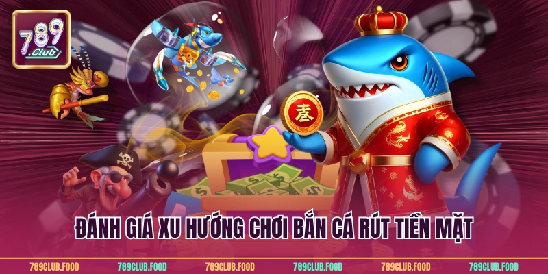 Đánh giá xu hướng chơi bắn cá rút tiền mặt