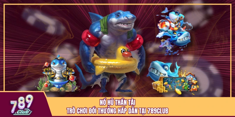 Nổ Hũ Thần Tài - Trò Chơi Đổi Thưởng Hấp Dẫn Tại 789Club 1 Nổ Hũ Thần Tài - Trò Chơi Đổi Thưởng Hấp Dẫn Tại 789Club